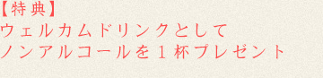 【特典】ウェルカムドリンクとしてノンアルコールを1杯プレゼント