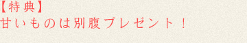 【特典】甘いものは別腹プレゼント！