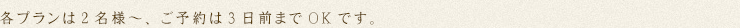 各プランは2名様~、ご予約は3日前までOKです